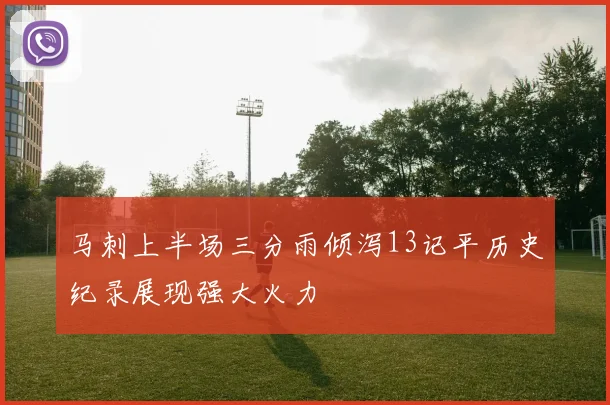 马刺上半场三分雨倾泻13记平历史纪录展现强大火力