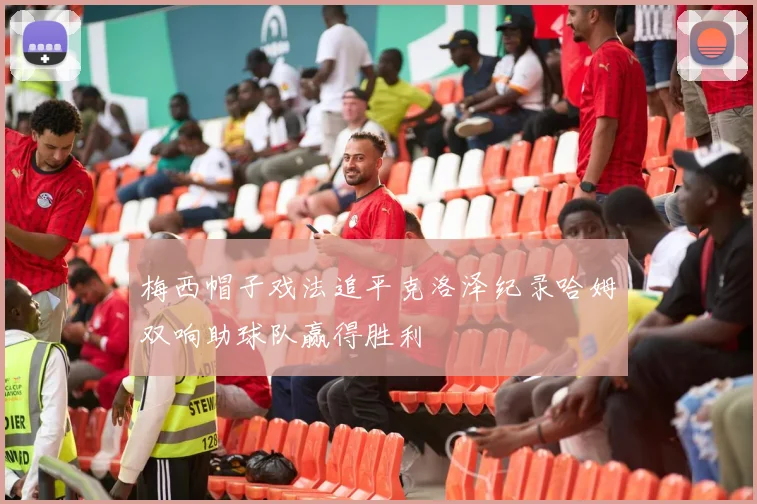 梅西帽子戏法追平克洛泽纪录哈姆双响助球队赢得胜利