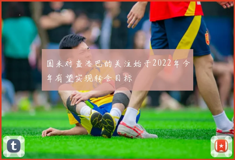 国米对查洛巴的关注始于2022年今年有望实现转会目标