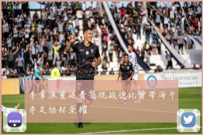李章洙重返青岛观战德比曾带海牛夺足协杯荣耀